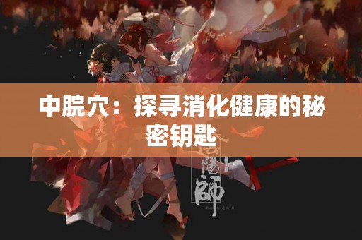 中脘穴：探寻消化健康的秘密钥匙