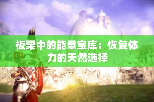 板栗中的能量宝库：恢复体力的天然选择