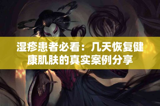 湿疹患者必看：几天恢复健康肌肤的真实案例分享