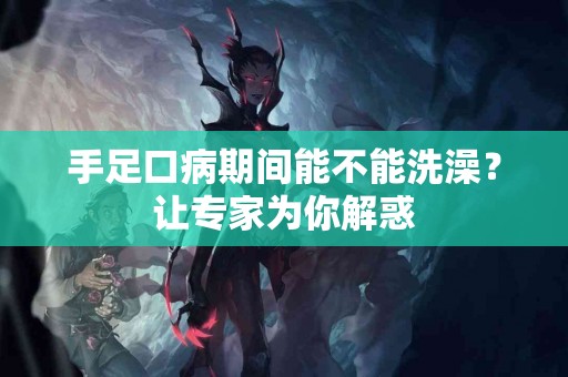 手足口病期间能不能洗澡？让专家为你解惑