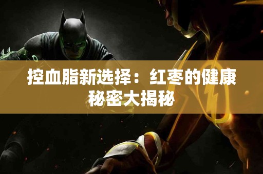 控血脂新选择：红枣的健康秘密大揭秘