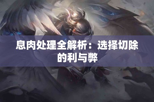 息肉处理全解析：选择切除的利与弊