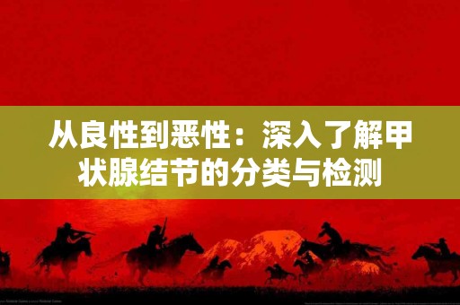 从良性到恶性：深入了解甲状腺结节的分类与检测
