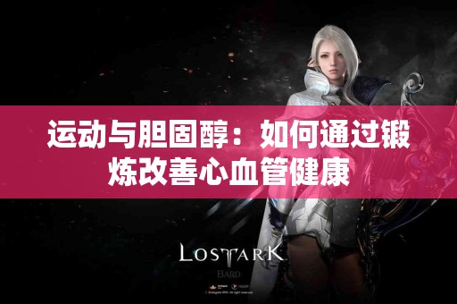 运动与胆固醇：如何通过锻炼改善心血管健康