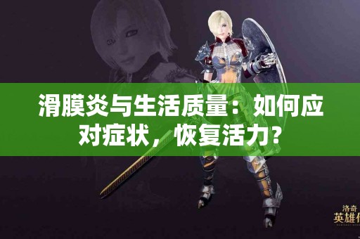 滑膜炎与生活质量：如何应对症状，恢复活力？