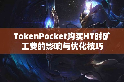 TokenPocket购买HT时矿工费的影响与优化技巧