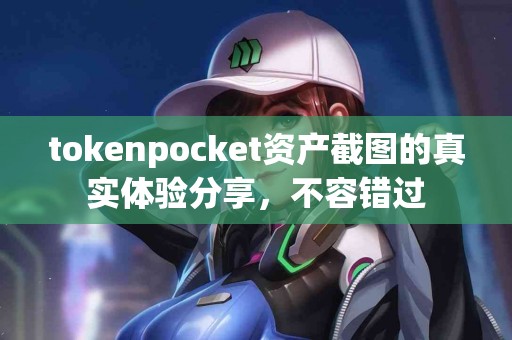 tokenpocket资产截图的真实体验分享，不容错过