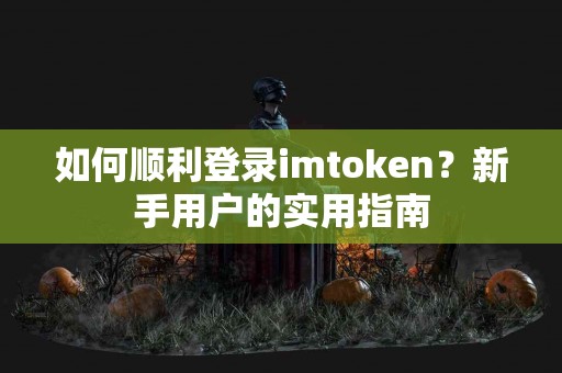 如何顺利登录imtoken？新手用户的实用指南