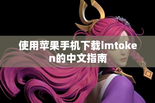 使用苹果手机下载imtoken的中文指南