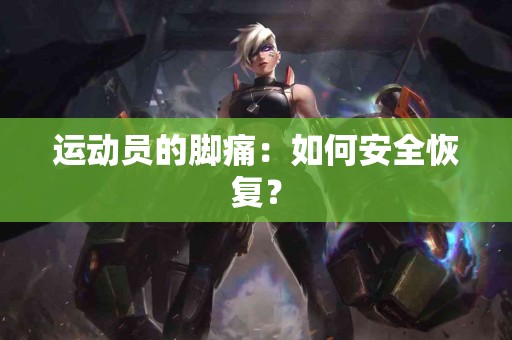 运动员的脚痛：如何安全恢复？