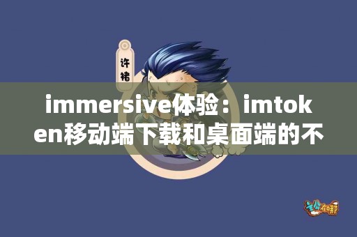 immersive体验：imtoken移动端下载和桌面端的不同
