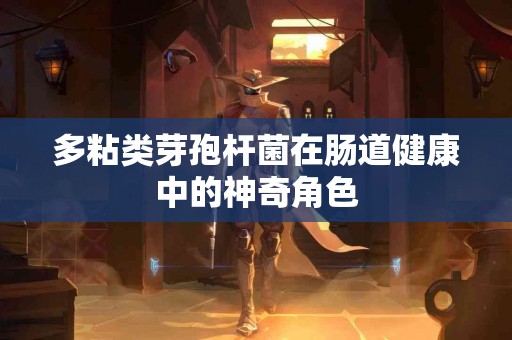 多粘类芽孢杆菌在肠道健康中的神奇角色