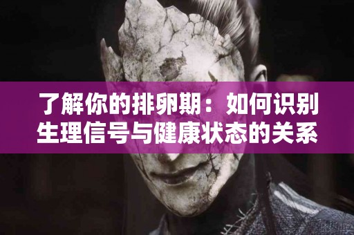 了解你的排卵期：如何识别生理信号与健康状态的关系
