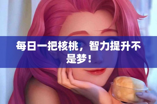 每日一把核桃，智力提升不是梦！