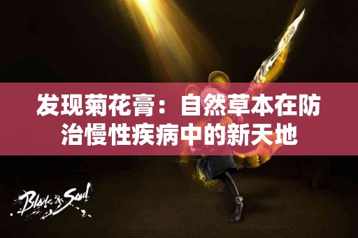 发现菊花膏：自然草本在防治慢性疾病中的新天地