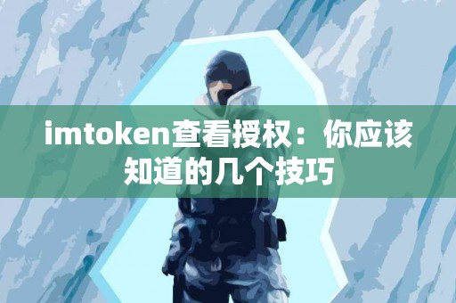 imtoken查看授权：你应该知道的几个技巧