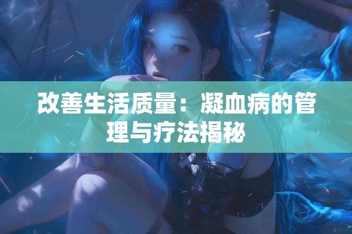 改善生活质量：凝血病的管理与疗法揭秘