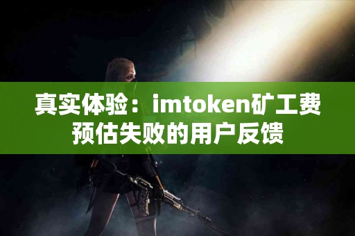 真实体验：imtoken矿工费预估失败的用户反馈