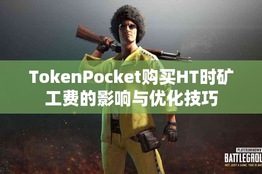 TokenPocket购买HT时矿工费的影响与优化技巧