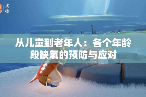 从儿童到老年人：各个年龄段缺氧的预防与应对