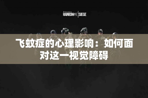 飞蚊症的心理影响：如何面对这一视觉障碍