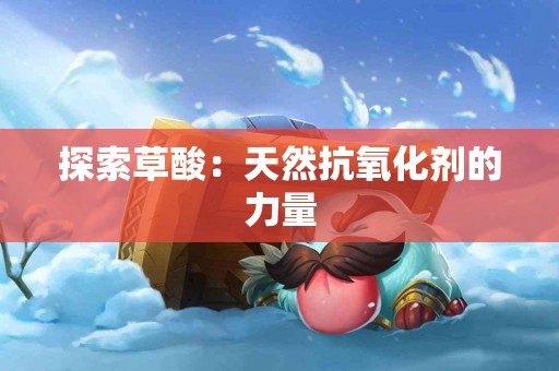 探索草酸：天然抗氧化剂的力量