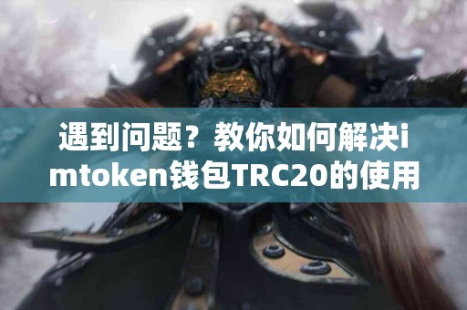 遇到问题？教你如何解决imtoken钱包TRC20的使用困扰