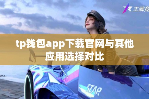 tp钱包app下载官网与其他应用选择对比