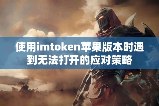 使用imtoken苹果版本时遇到无法打开的应对策略