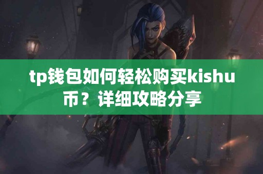 tp钱包如何轻松购买kishu币？详细攻略分享