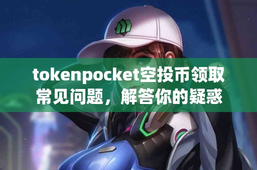 tokenpocket空投币领取常见问题，解答你的疑惑
