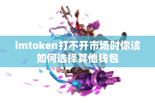 imtoken打不开市场时你该如何选择其他钱包