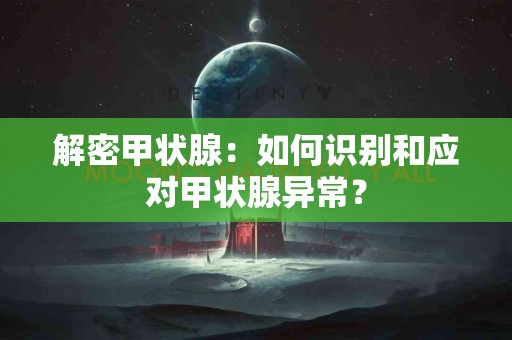 解密甲状腺：如何识别和应对甲状腺异常？