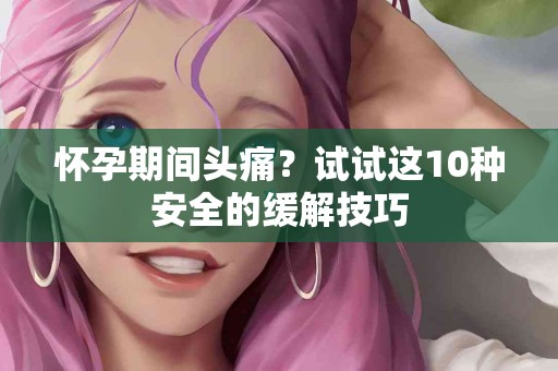 怀孕期间头痛？试试这10种安全的缓解技巧