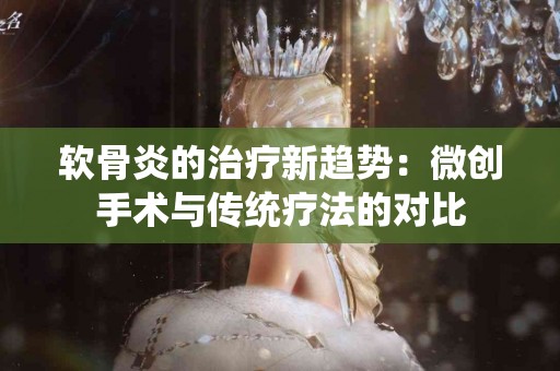 软骨炎的治疗新趋势：微创手术与传统疗法的对比