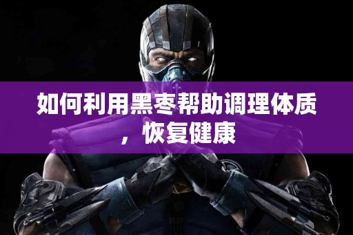 如何利用黑枣帮助调理体质，恢复健康