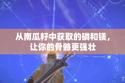 从南瓜籽中获取的磷和镁，让你的骨骼更强壮