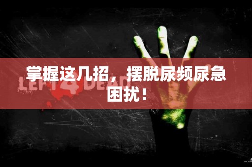 掌握这几招，摆脱尿频尿急困扰！