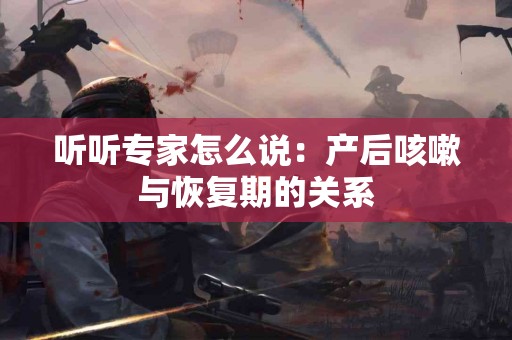 听听专家怎么说：产后咳嗽与恢复期的关系