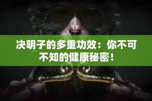 决明子的多重功效：你不可不知的健康秘密！