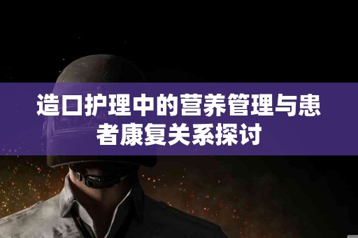 造口护理中的营养管理与患者康复关系探讨