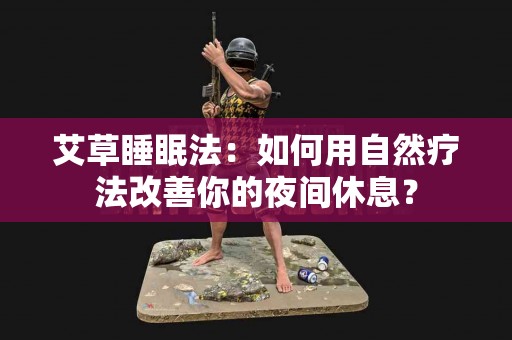 艾草睡眠法：如何用自然疗法改善你的夜间休息？