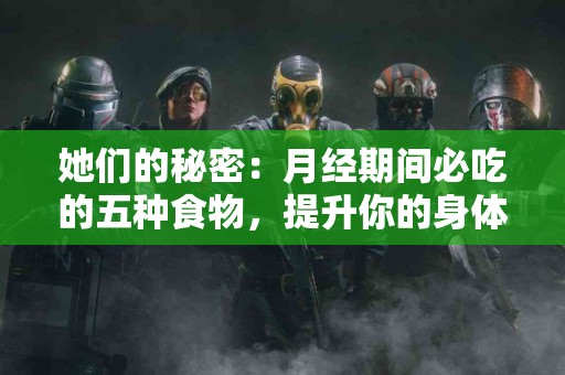 她们的秘密：月经期间必吃的五种食物，提升你的身体能量！