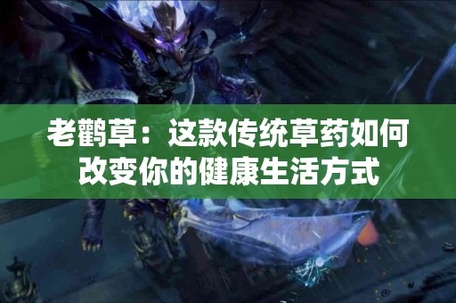 老鹳草：这款传统草药如何改变你的健康生活方式