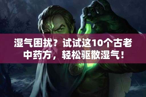 湿气困扰？试试这10个古老中药方，轻松驱散湿气！