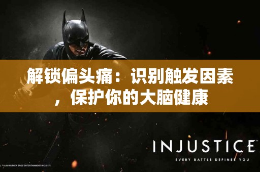 解锁偏头痛：识别触发因素，保护你的大脑健康