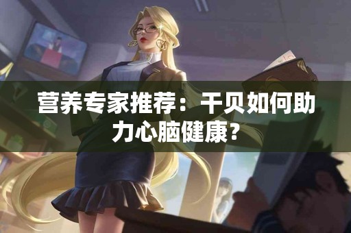 营养专家推荐：干贝如何助力心脑健康？