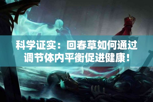 科学证实：回春草如何通过调节体内平衡促进健康！