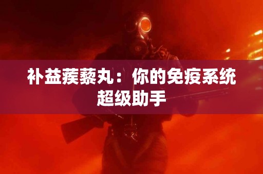 补益蒺藜丸：你的免疫系统超级助手