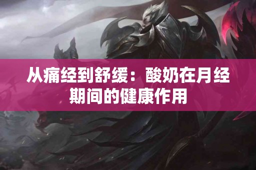 从痛经到舒缓：酸奶在月经期间的健康作用